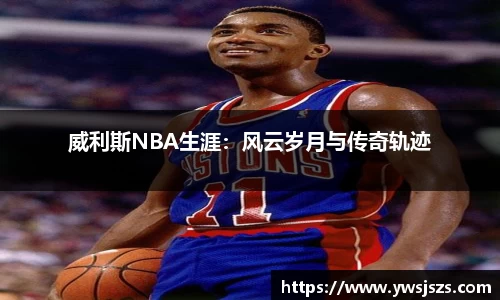 威利斯NBA生涯：风云岁月与传奇轨迹